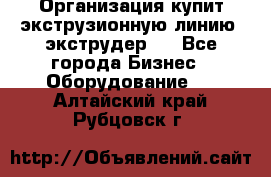 Организация купит экструзионную линию (экструдер). - Все города Бизнес » Оборудование   . Алтайский край,Рубцовск г.